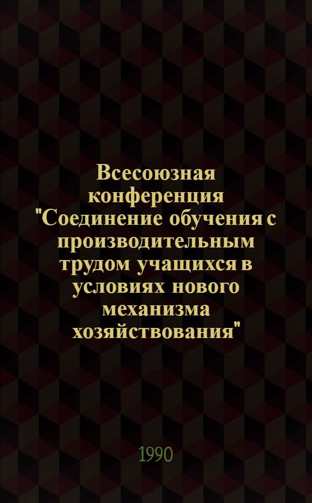 Всесоюзная конференция "Соединение обучения с производительным трудом учащихся в условиях нового механизма хозяйствования", 15-17 мая 1990 г : Тез. выступлений [В 2 ч.]. Ч. 2