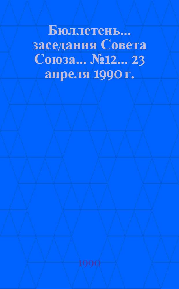 Бюллетень... заседания Совета Союза... ... № 12... 23 апреля 1990 г.
