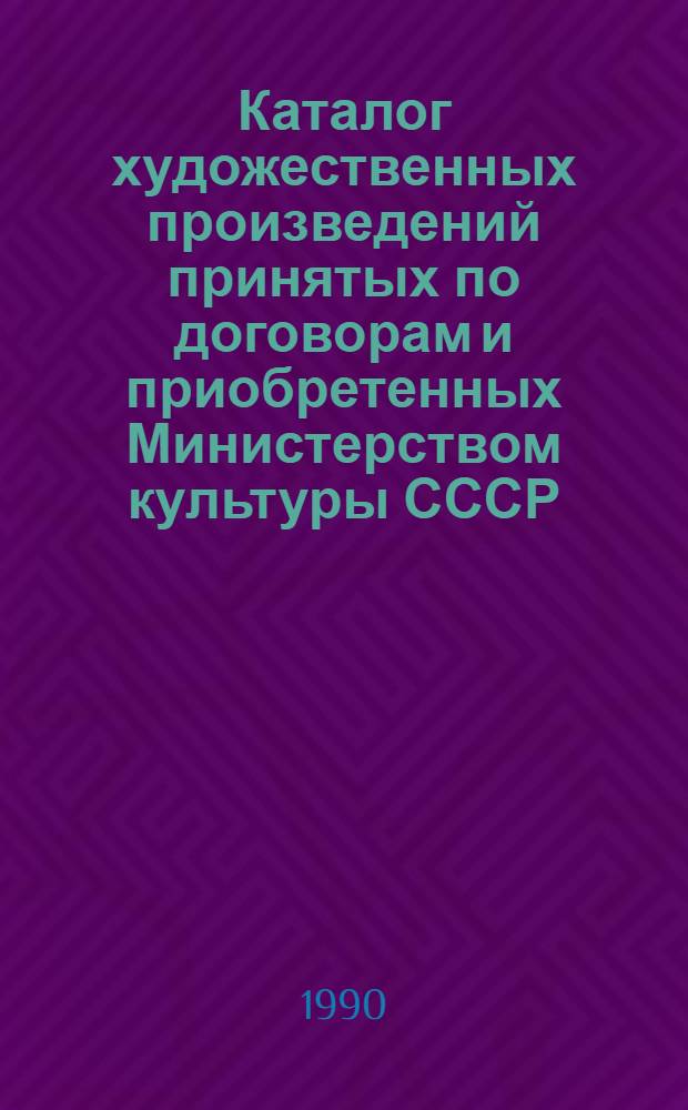 Каталог художественных произведений принятых по договорам и приобретенных Министерством культуры СССР...