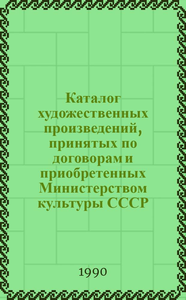 Каталог художественных произведений, принятых по договорам и приобретенных Министерством культуры СССР... ... в 1989 году. Вып. 4