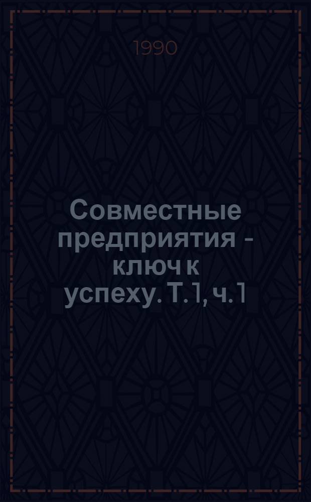 Совместные предприятия - ключ к успеху. Т. 1, ч. 1