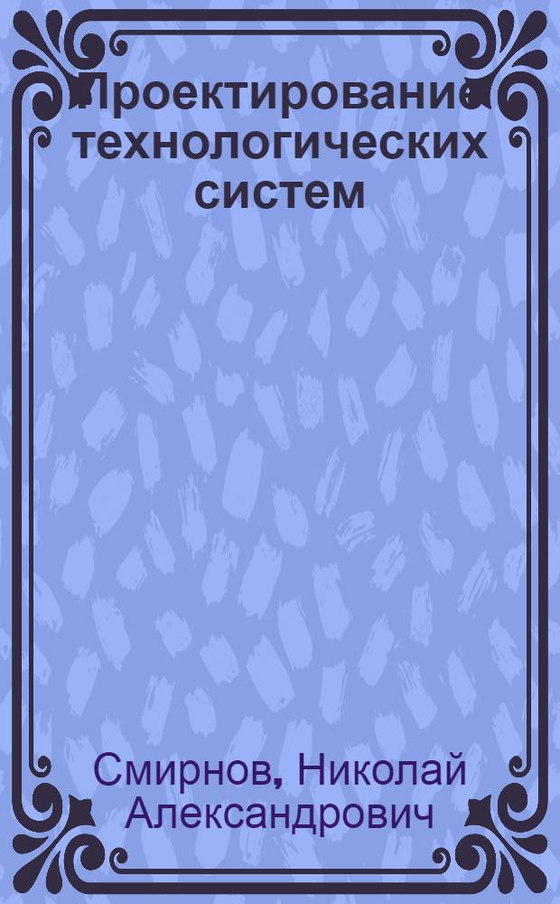 Проектирование технологических систем : Конспект лекций по курсу "Технол. системы, расчет и конструирование" : Учеб. пособие для студентов спец. 12.01 "Технология машиностроения"