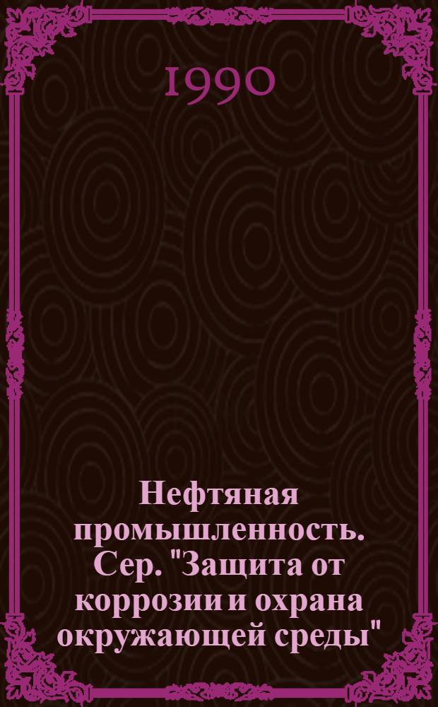 Нефтяная промышленность. Сер. "Защита от коррозии и охрана окружающей среды" : Экспресс-информ