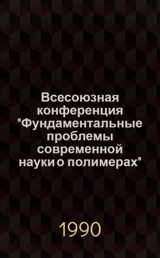 Всесоюзная конференция "Фундаментальные проблемы современной науки о полимерах" : ["Полимер-90"], Ленинград, 27-20 нояб. 1990 Тез. докл. Ч. 1 : 1 и 2 симпозиумы
