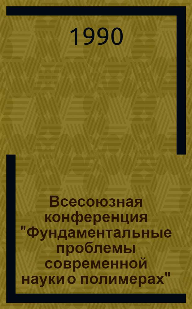 Всесоюзная конференция "Фундаментальные проблемы современной науки о полимерах" : ["Полимер-90"], Ленинград, 27-20 нояб. 1990 Тез. докл. Ч. 2 : 3 и 4 симпозиумы