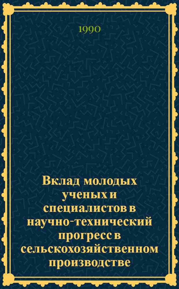 Вклад молодых ученых и специалистов в научно-технический прогресс в сельскохозяйственном производстве : Тез. докл. межвуз. науч.-практ. конф