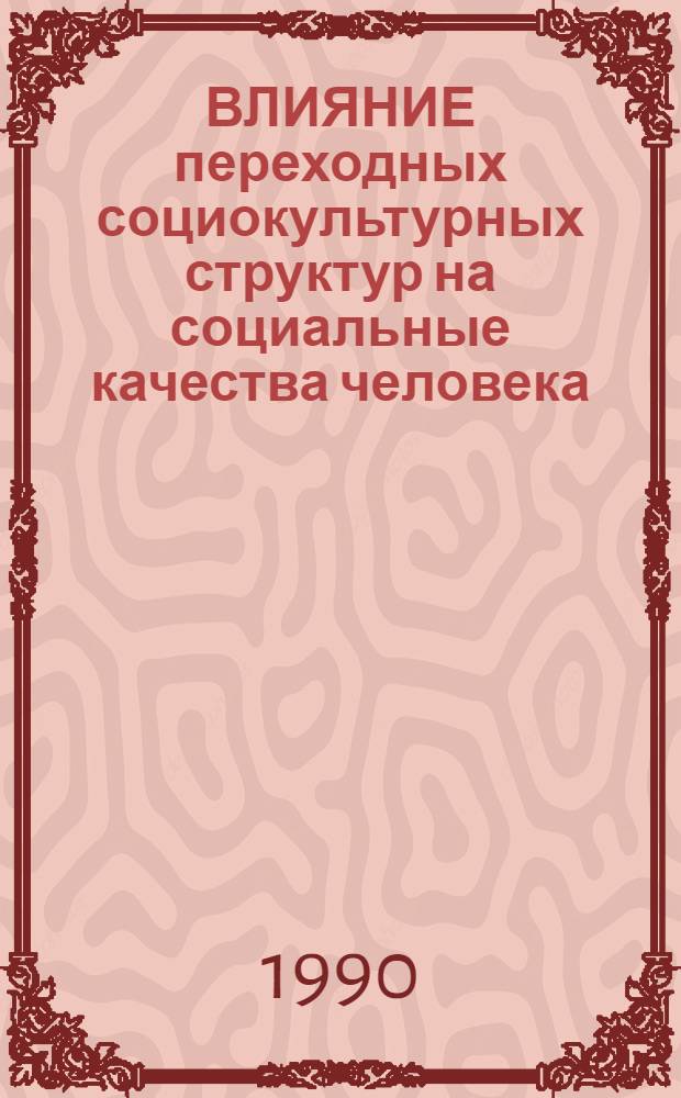 ВЛИЯНИЕ переходных социокультурных структур на социальные качества человека : Информ. материалы