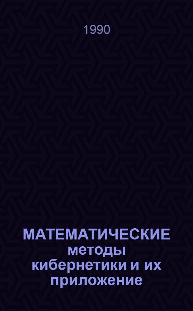 МАТЕМАТИЧЕСКИЕ методы кибернетики и их приложение : [Материалы VII Всесоюз. совещ. по техн. диагностике и отказоустойчивости (Саратов, июнь 1990 г.)]. Ч. 2