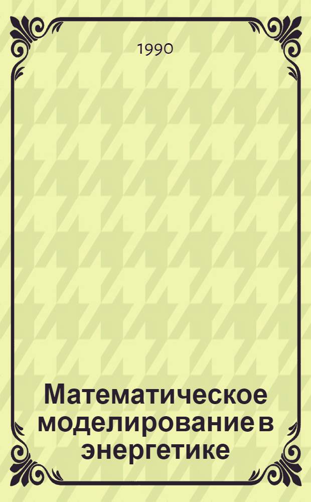 Математическое моделирование в энергетике : Тез. докл. всесоюз. науч.-техн. конф. Киев, 23-25 окт. 1990 г. : В 4 ч