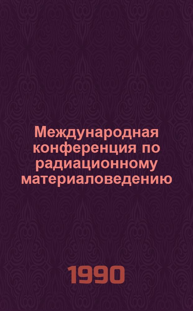 Международная конференция по радиационному материаловедению (Алушта, 22-25 мая 1990 г.) : Тез. докл. [В 3 ч.]. Ч. 3