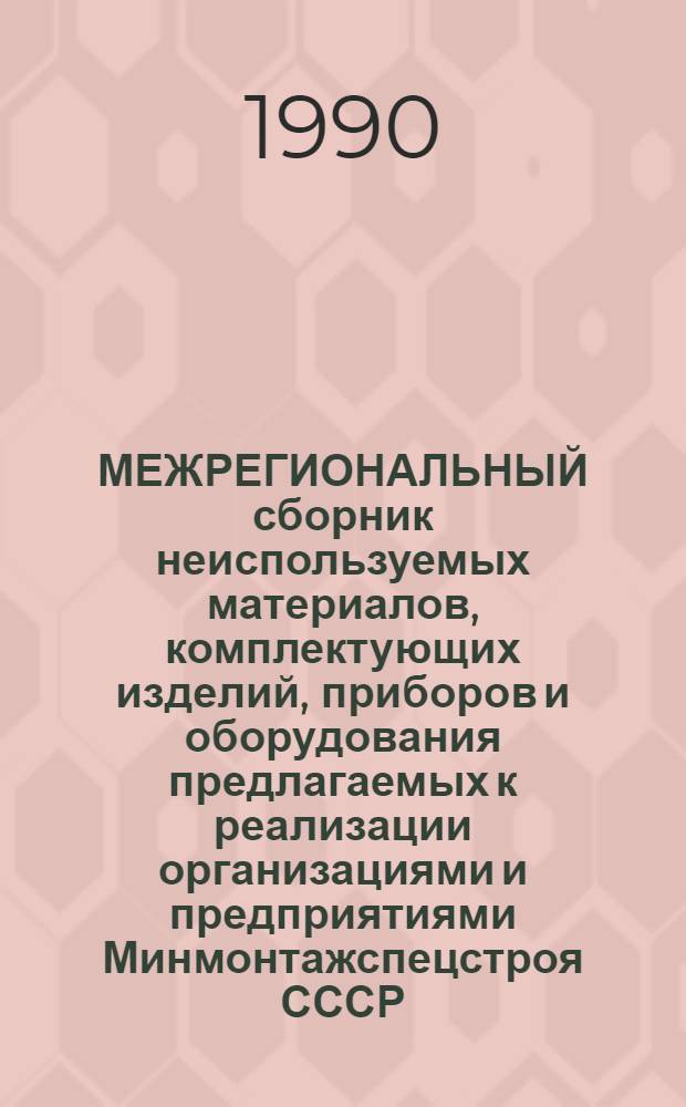 МЕЖРЕГИОНАЛЬНЫЙ сборник неиспользуемых материалов, комплектующих изделий, приборов и оборудования предлагаемых к реализации организациями и предприятиями Минмонтажспецстроя СССР