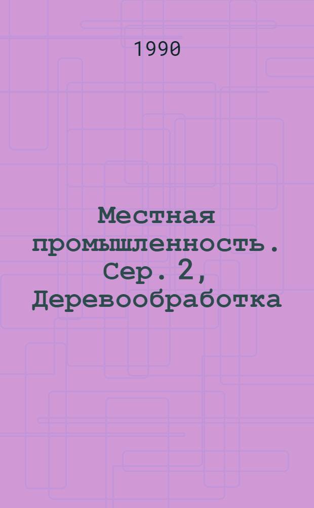 Местная промышленность. Сер. 2, Деревообработка : Сигн. информ. о содерж. иностр. науч.-техн. журн