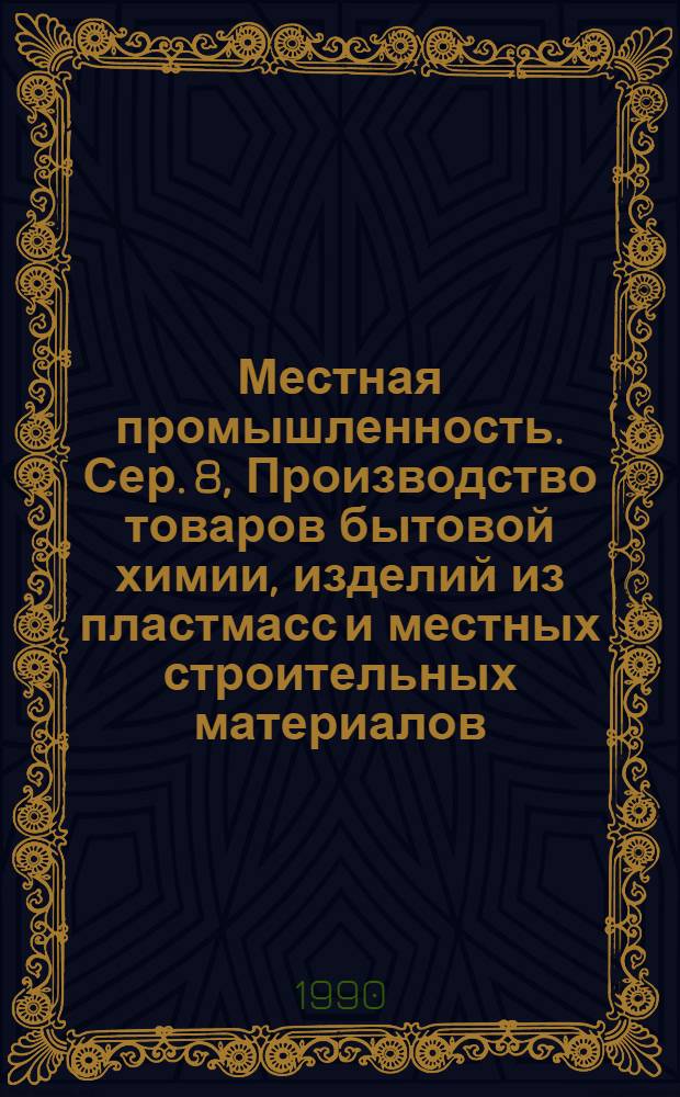 Местная промышленность. Сер. 8, Производство товаров бытовой химии, изделий из пластмасс и местных строительных материалов : Обзор. информ