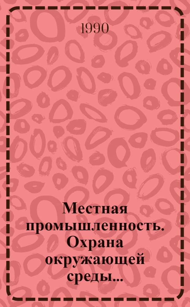 Местная промышленность. Охрана окружающей среды.. : Ретросп. указ. лит. ... 1987-1990