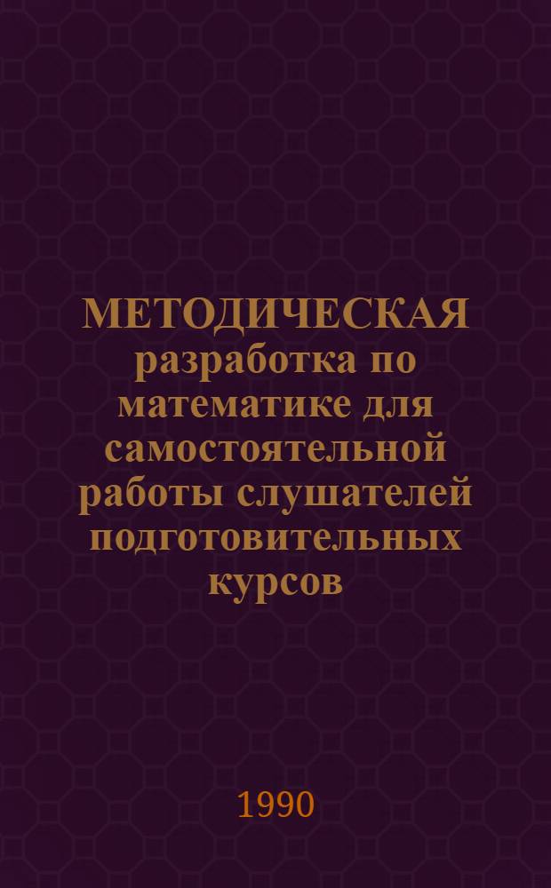 МЕТОДИЧЕСКАЯ разработка по математике для самостоятельной работы слушателей подготовительных курсов