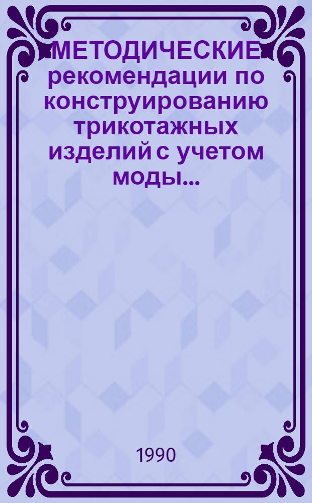 МЕТОДИЧЕСКИЕ рекомендации по конструированию трикотажных изделий с учетом моды ... : (Техн. размножение лекал)