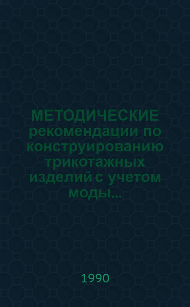 МЕТОДИЧЕСКИЕ рекомендации по конструированию трикотажных изделий с учетом моды .. : (Техн. размножение лекал). ... 1991 года