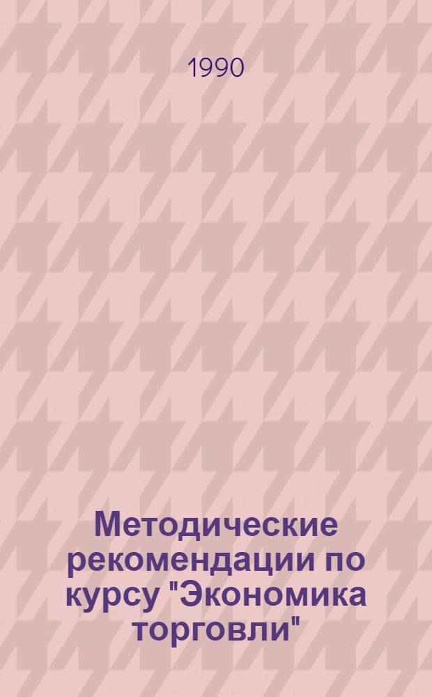Методические рекомендации по курсу "Экономика торговли" : (Орг. торговли). Ч. 2