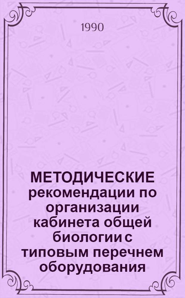 МЕТОДИЧЕСКИЕ рекомендации по организации кабинета общей биологии с типовым перечнем оборудования : Для сред. спец. учеб. заведений. Вып. 2