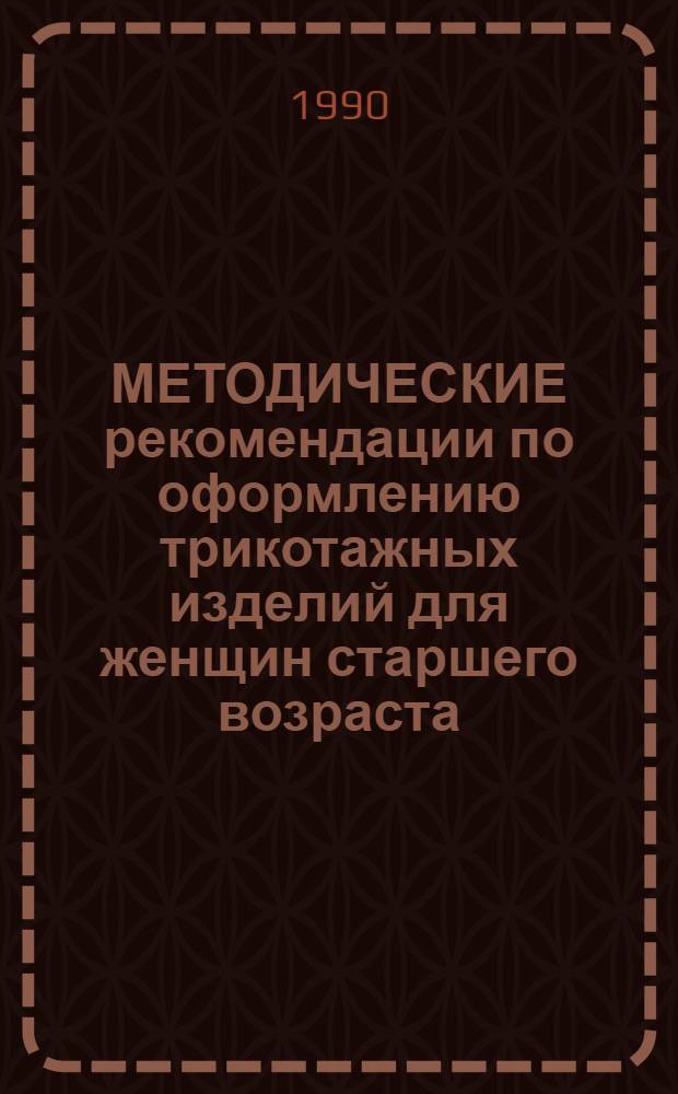 МЕТОДИЧЕСКИЕ рекомендации по оформлению трикотажных изделий для женщин старшего возраста... ... на 1992 г.
