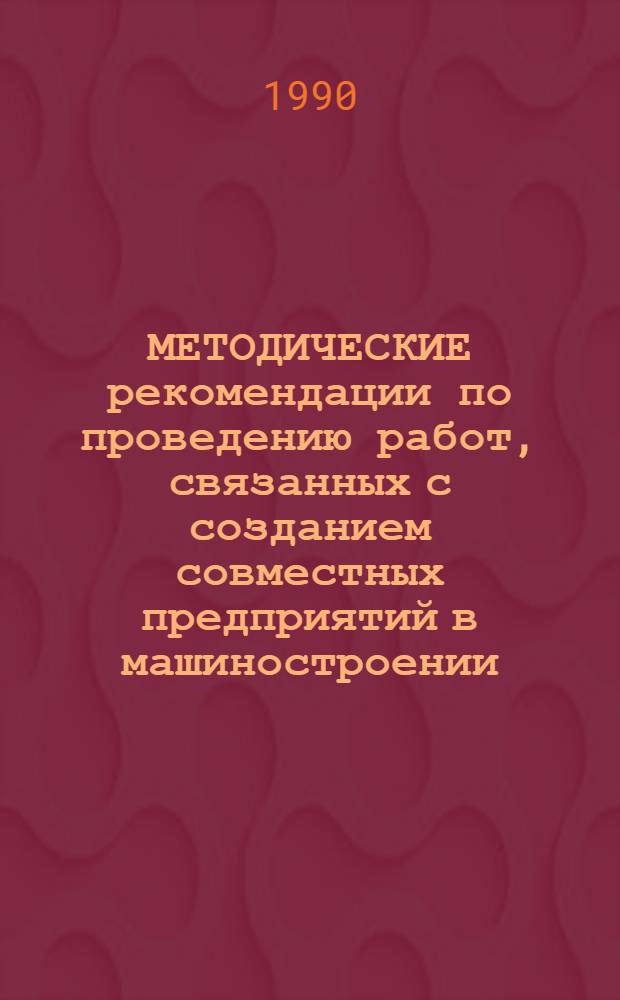МЕТОДИЧЕСКИЕ рекомендации по проведению работ, связанных с созданием совместных предприятий в машиностроении : [В 2 ч.]. Ч. 2 : Приложения