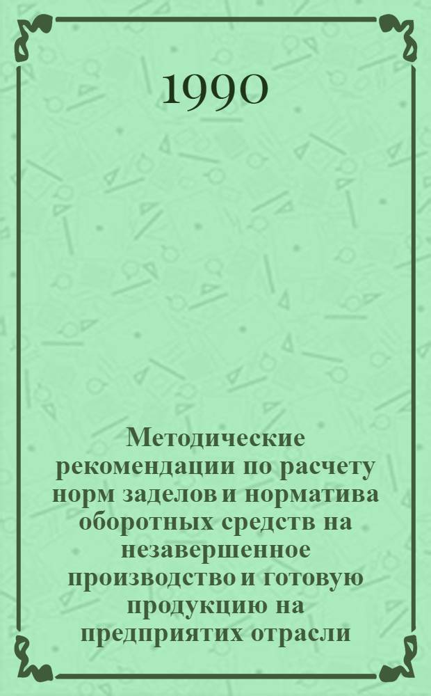 Методические рекомендации по расчету норм заделов и норматива оборотных средств на незавершенное производство и готовую продукцию на предприятих отрасли. Ч. 3 : Методические рекомендации по использованию норм запасов незавершенного производства и готовой продукции в управлении предприятием