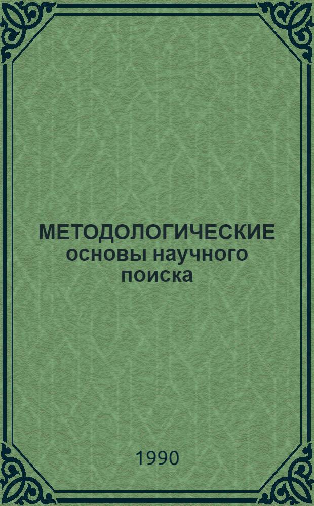 МЕТОДОЛОГИЧЕСКИЕ основы научного поиска : Учеб. пособие для студентов по дисциплинам "Основы науч. исслед.", "Основы науч.-техн. творчества"