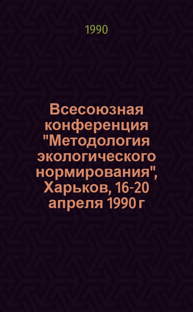 Всесоюзная конференция "Методология экологического нормирования", Харьков, 16-20 апреля 1990 г : Тез. докл. [В 2 ч.]. Ч. 2 : Секция 3: Проблемы оценки антропогенного влияния на экосистемы