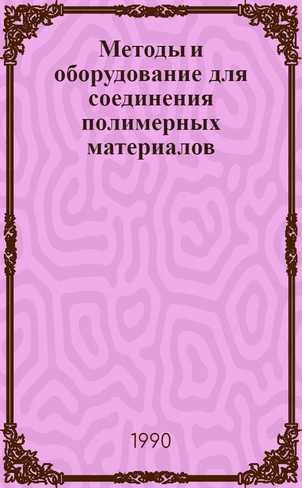 Методы и оборудование для соединения полимерных материалов : Отеч. и иностр. лит. ..