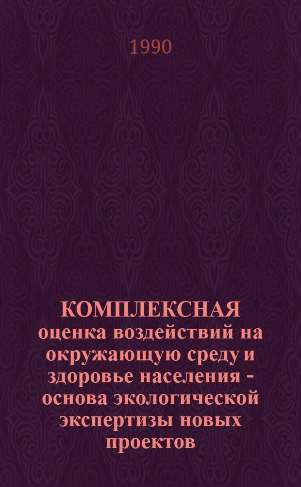 КОМПЛЕКСНАЯ оценка воздействий на окружающую среду и здоровье населения - основа экологической экспертизы новых проектов, технологий, техники, изделий и веществ : [Сб. ст. Ч. 3