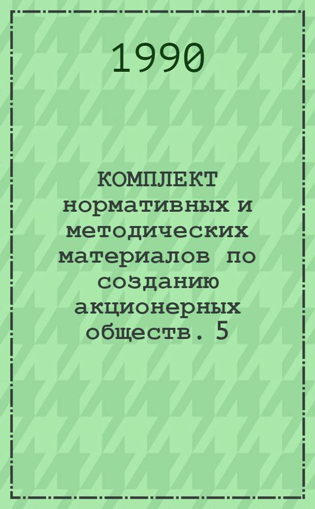 КОМПЛЕКТ нормативных и методических материалов по созданию акционерных обществ. 5