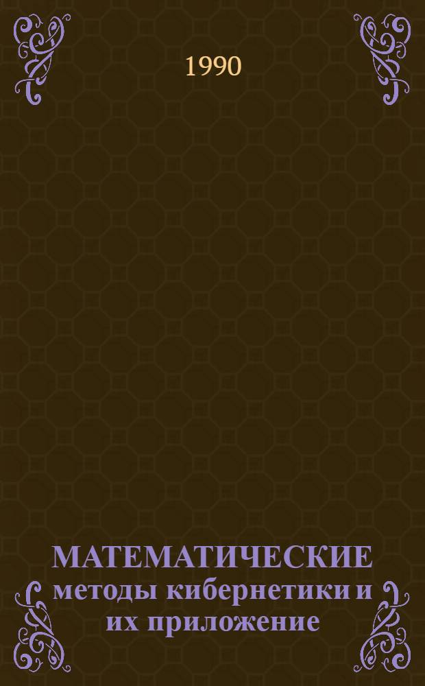 МАТЕМАТИЧЕСКИЕ методы кибернетики и их приложение : Материалы VII Всесоюз. совещ. по техн. диагностике и отказоустойчивости (Саратов, июнь 1990 г.)