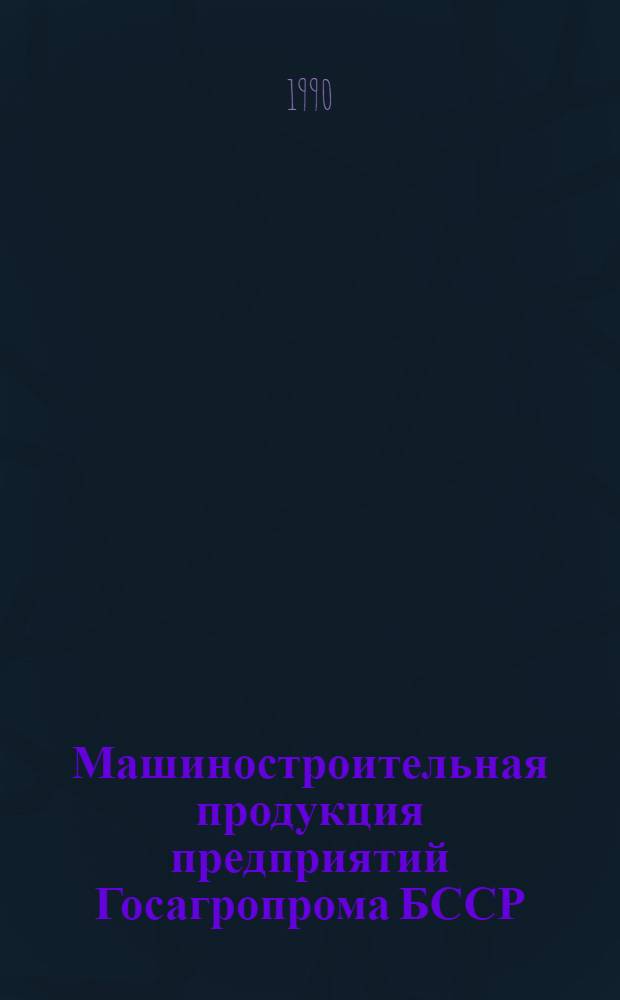 Машиностроительная продукция предприятий Госагропрома БССР : Каталог
