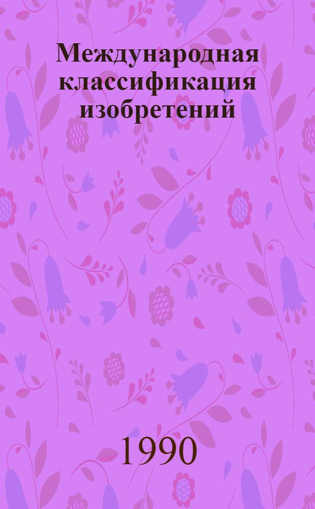 Международная классификация изобретений : [В 10 т.]. [Т. 1]: Разд. А : Удовлетворение жизненных потребностей человека