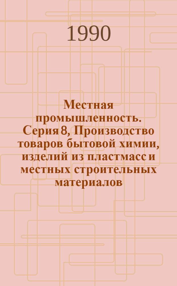 Местная промышленность. Серия 8, Производство товаров бытовой химии, изделий из пластмасс и местных строительных материалов : Обзор. информ