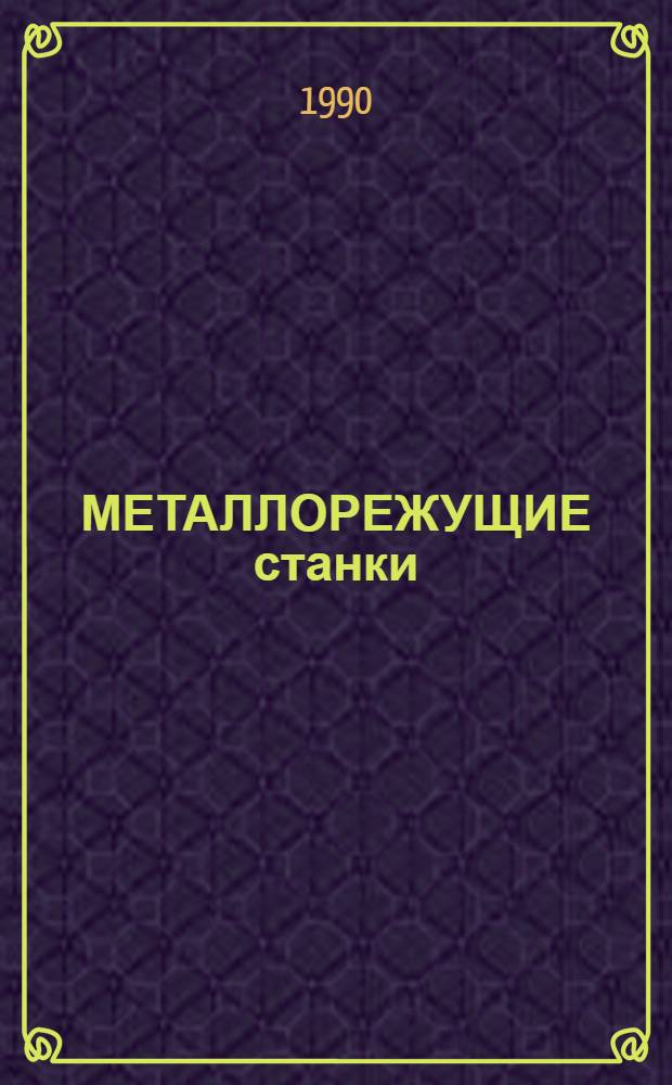 МЕТАЛЛОРЕЖУЩИЕ станки : Номенклатур. кат. : В 2 ч.