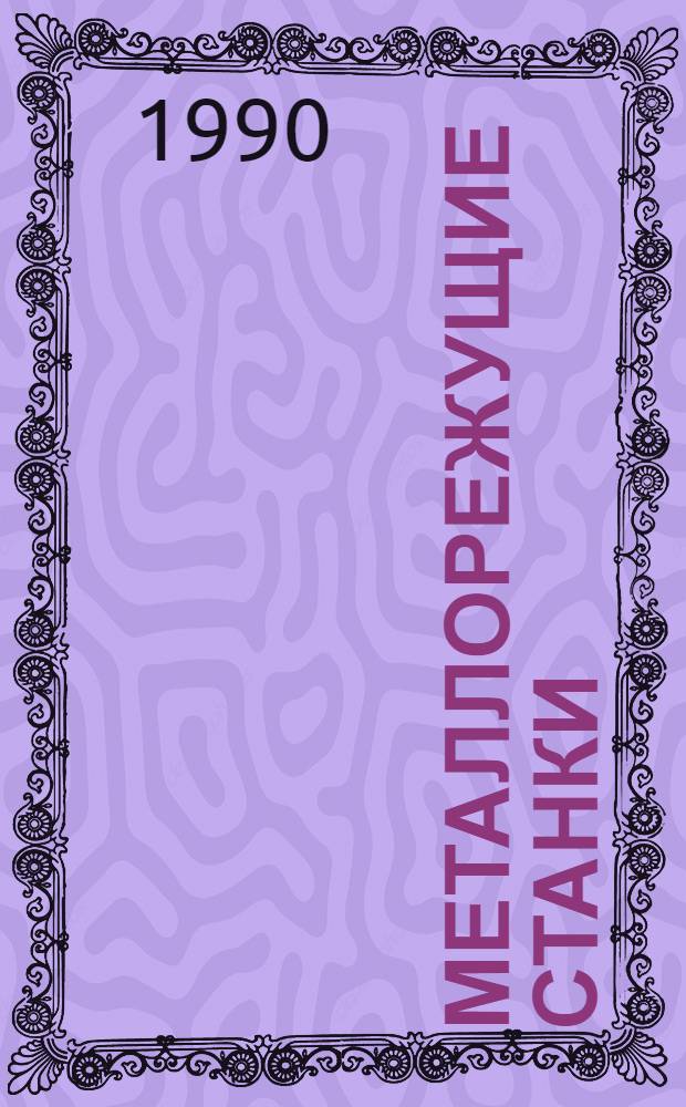 МЕТАЛЛОРЕЖУЩИЕ станки : Номенклатур. кат. [В 2 ч.]. ... 1990-1991. Ч. 2 : Специальные и специализированные станки