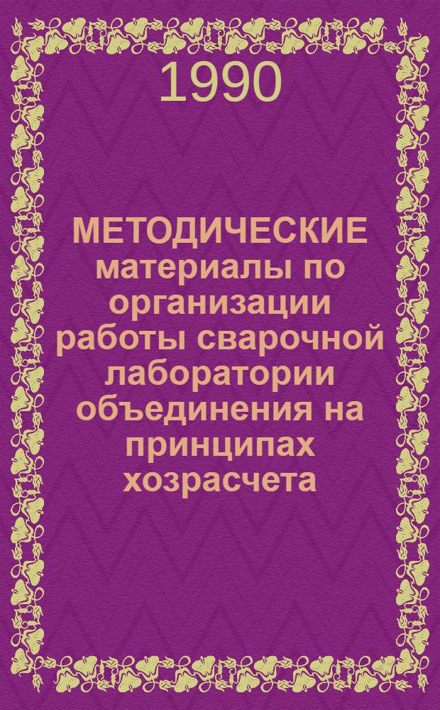 МЕТОДИЧЕСКИЕ материалы по организации работы сварочной лаборатории объединения на принципах хозрасчета : ..