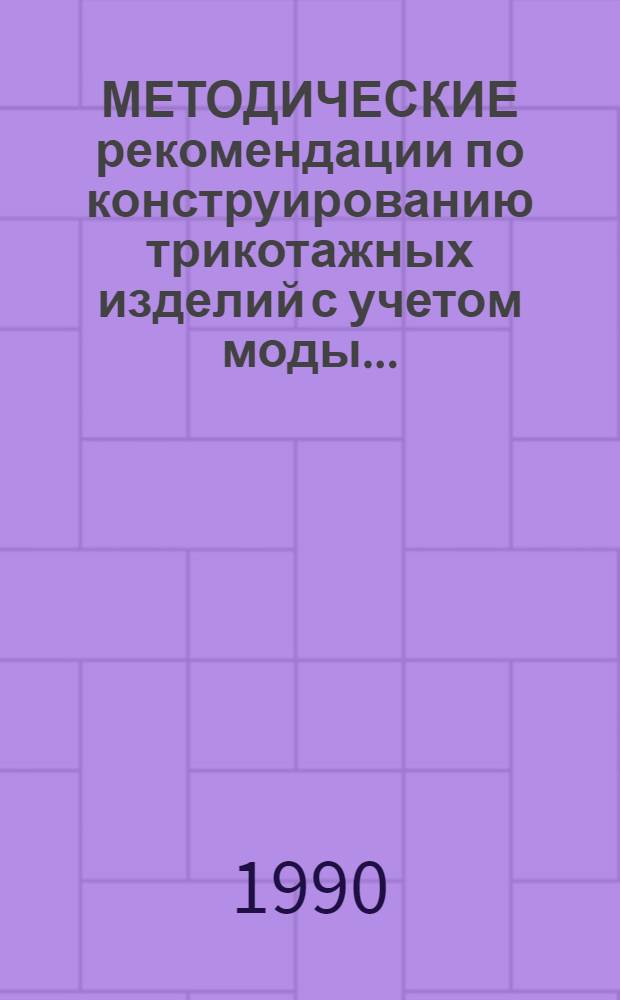 МЕТОДИЧЕСКИЕ рекомендации по конструированию трикотажных изделий с учетом моды.. : (Техн. размножение лекал). ... 1991 года