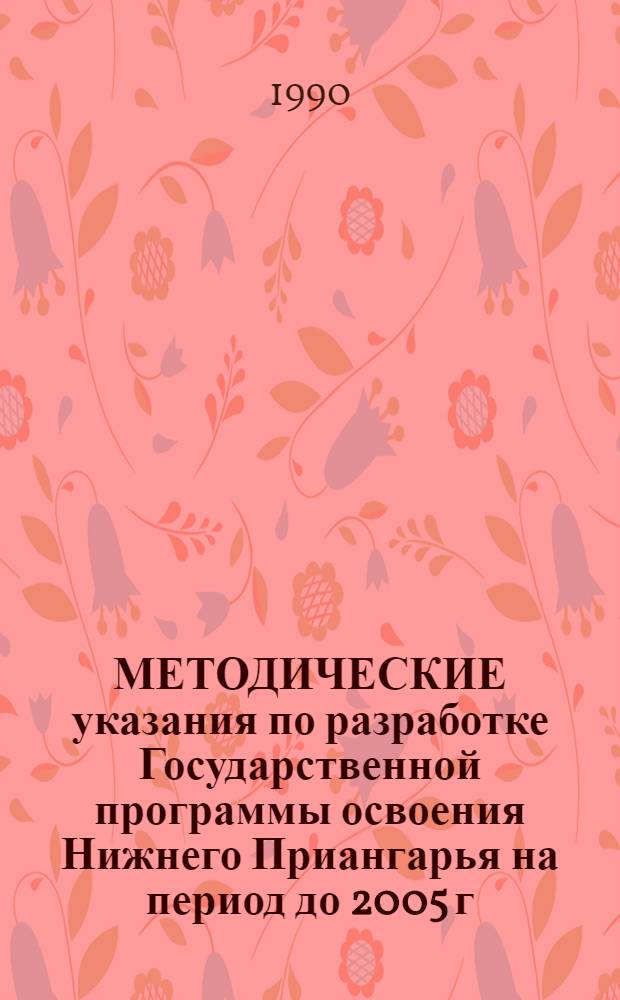 МЕТОДИЧЕСКИЕ указания по разработке Государственной программы освоения Нижнего Приангарья на период до 2005 г. Ч. 1