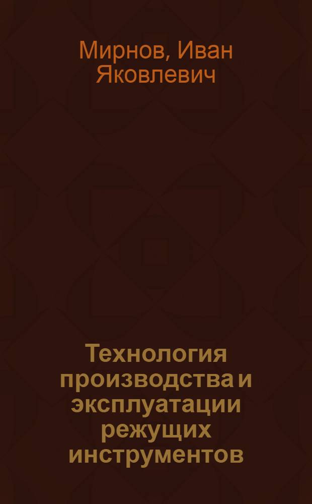 Технология производства и эксплуатации режущих инструментов : Учеб. пособие