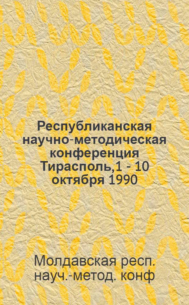 Республиканская научно-методическая конференция [Тирасполь, 1 - 10 октября 1990] : Тез. докл
