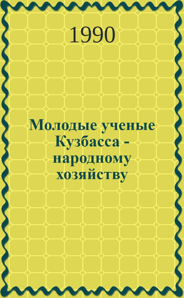 Молодые ученые Кузбасса - народному хозяйству : Тез. докл. обл. науч.-практ. конф. (5-6 июня 1990 г.). Ч. 1 : Секция 1. Общественные и гуманитарные науки. Секция 8. Экономика и социология