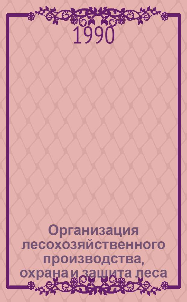 Организация лесохозяйственного производства, охрана и защита леса : Обзор информ