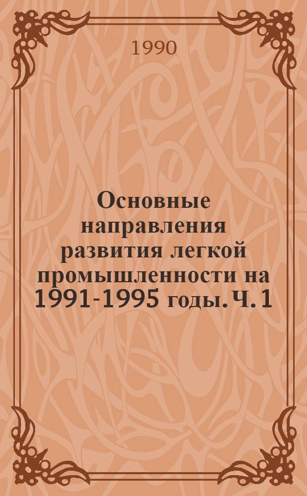 Основные направления развития легкой промышленности на 1991-1995 годы. Ч. 1