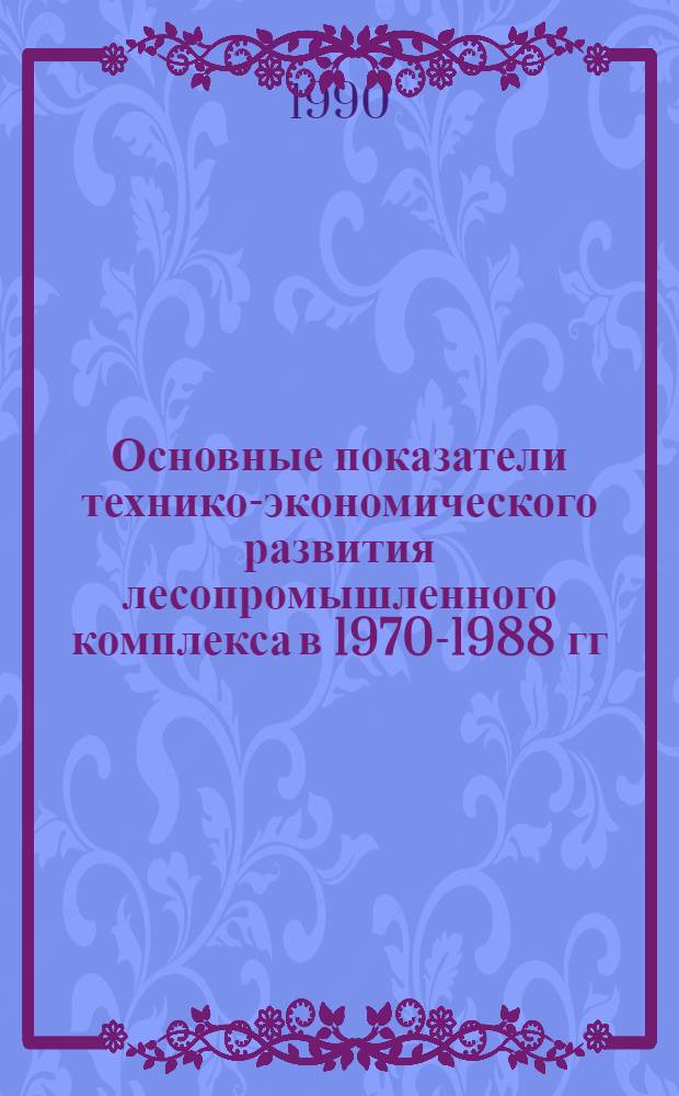 Основные показатели технико-экономического развития лесопромышленного комплекса в 1970-1988 гг.