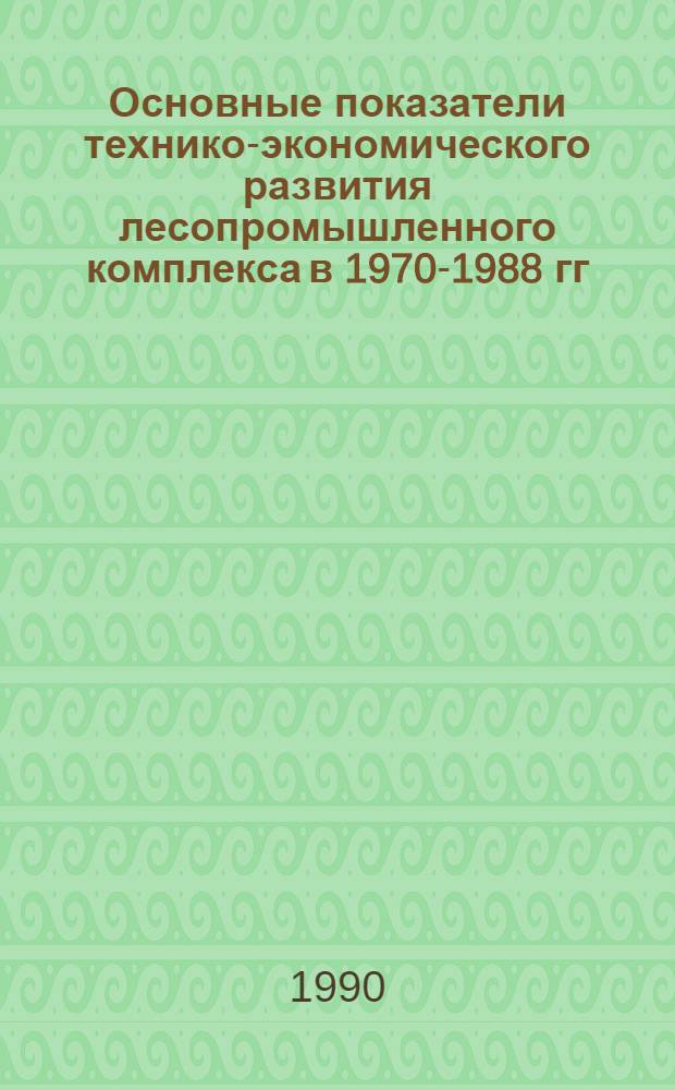 Основные показатели технико-экономического развития лесопромышленного комплекса в 1970-1988 гг. Т. 3