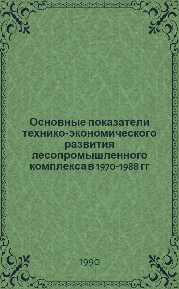 Основные показатели технико-экономического развития лесопромышленного комплекса в 1970-1988 гг. Т. 4