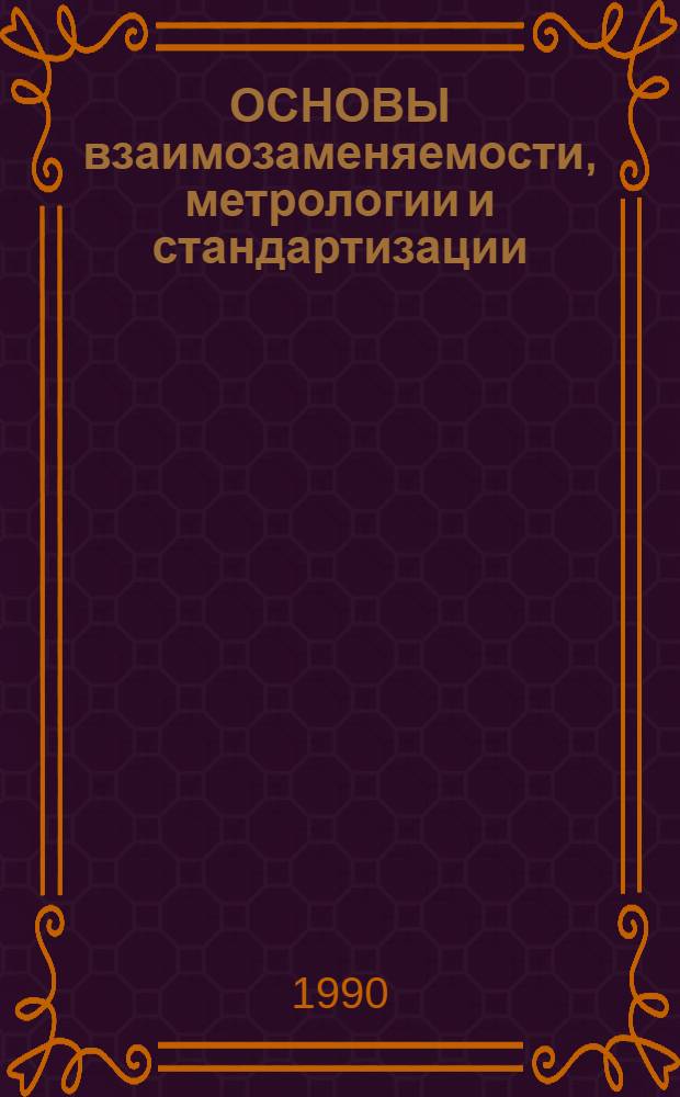 ОСНОВЫ взаимозаменяемости, метрологии и стандартизации : Метод. разраб. по спец. 17.14 "Техн. обслуж., ремонт оборуд. предприятий текстил. и лег. пром-сти"