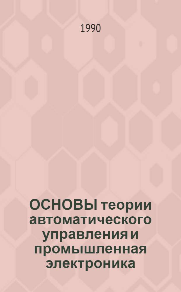 ОСНОВЫ теории автоматического управления и промышленная электроника : Метод. разраб. для студентов спец. 1203 "Машины и технология литейн. пр-ва" : В 3 ч.